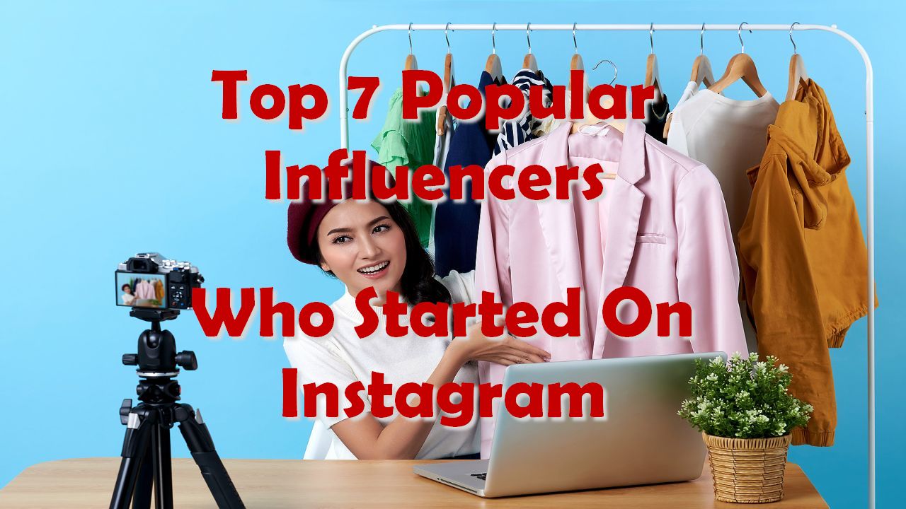 Top 7 Popular Influencers Who Started On Instagram