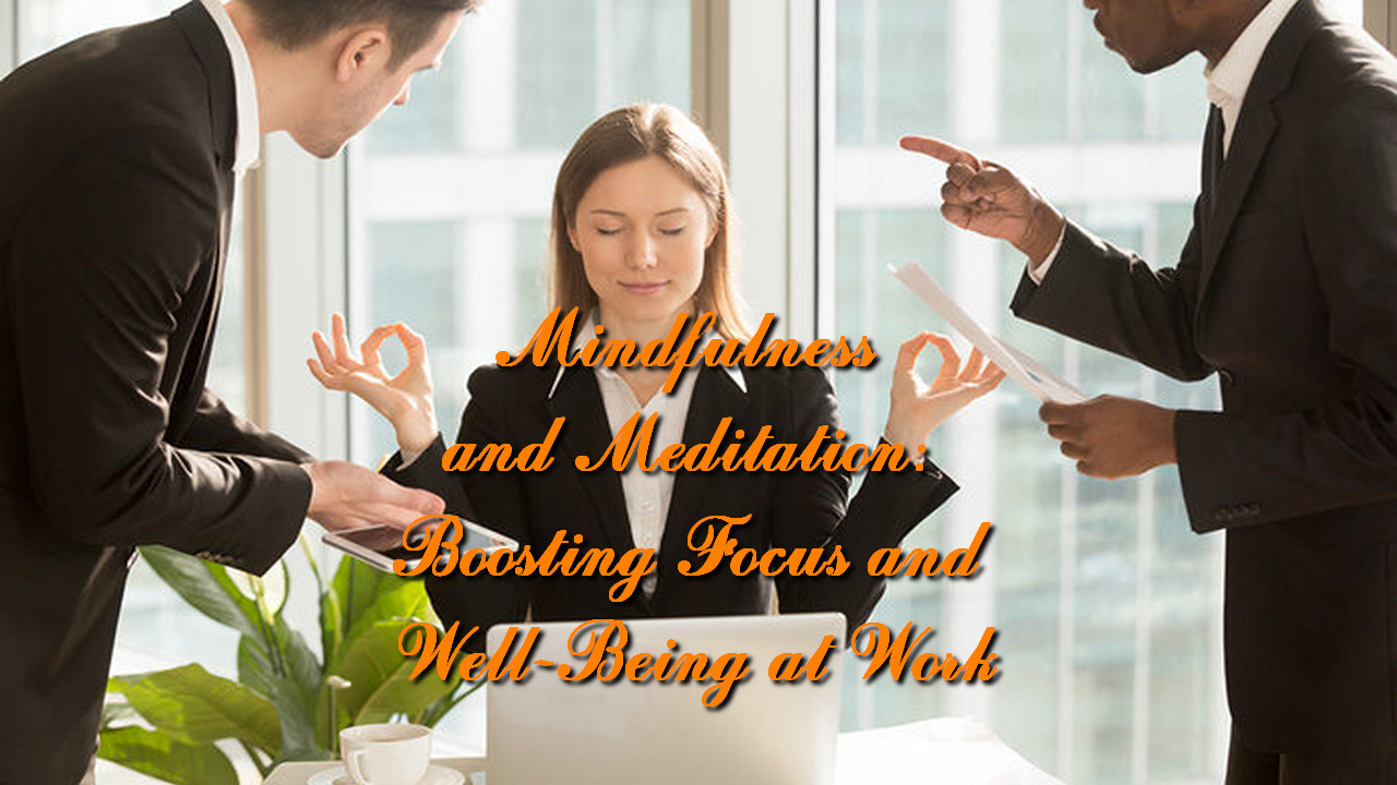 Mindfulness and Meditation: Boosting Focus and Well-Being at Work